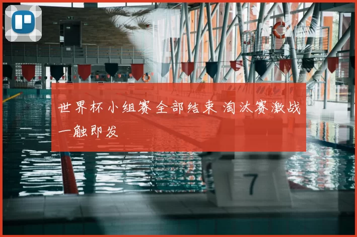 世界杯小组赛全部结束 淘汰赛激战一触即发