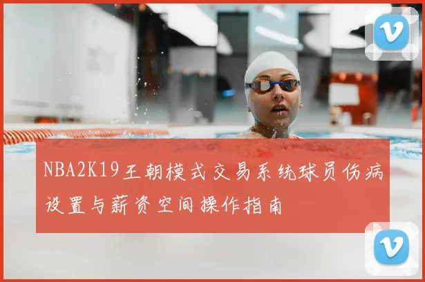 NBA2K19王朝模式交易系统球员伤病设置与薪资空间操作指南