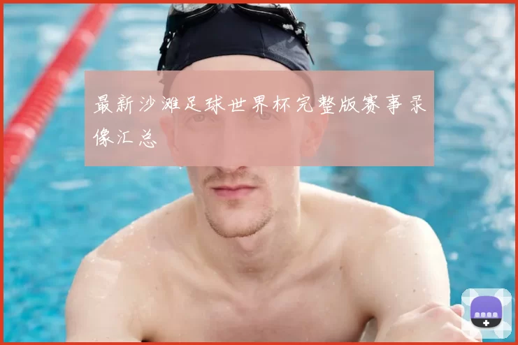 最新沙滩足球世界杯完整版赛事录像汇总