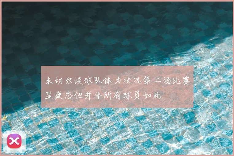 米切尔谈球队体力状况第二场比赛显疲态但并非所有球员如此