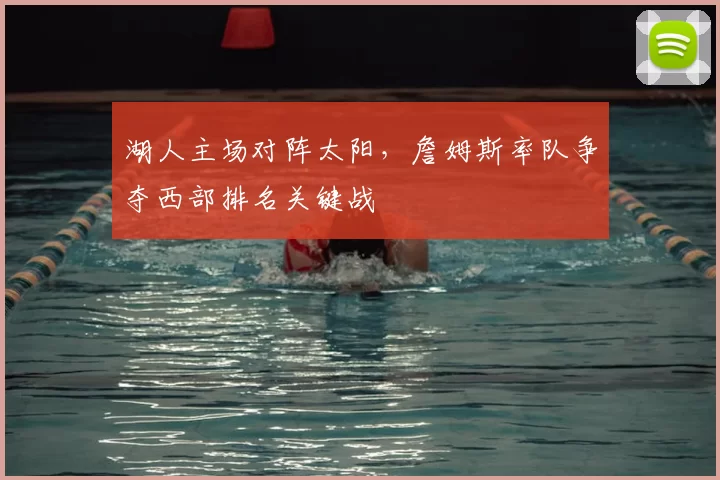 湖人主场对阵太阳,詹姆斯率队争夺西部排名关键战