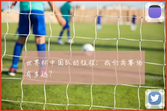 世界杯中国队的征程:我们离赛场有多远?