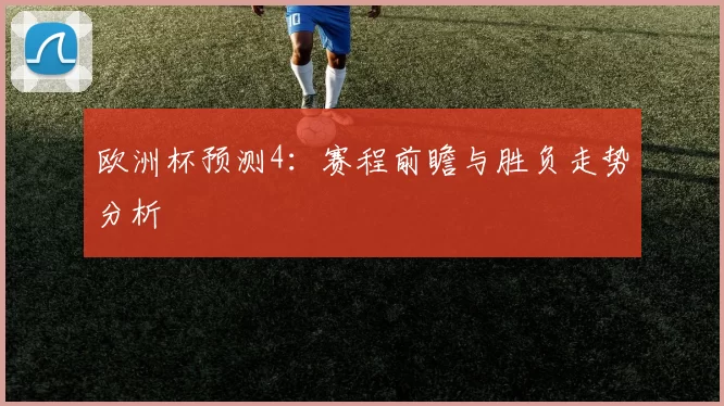 欧洲杯预测4：赛程前瞻与胜负走势分析