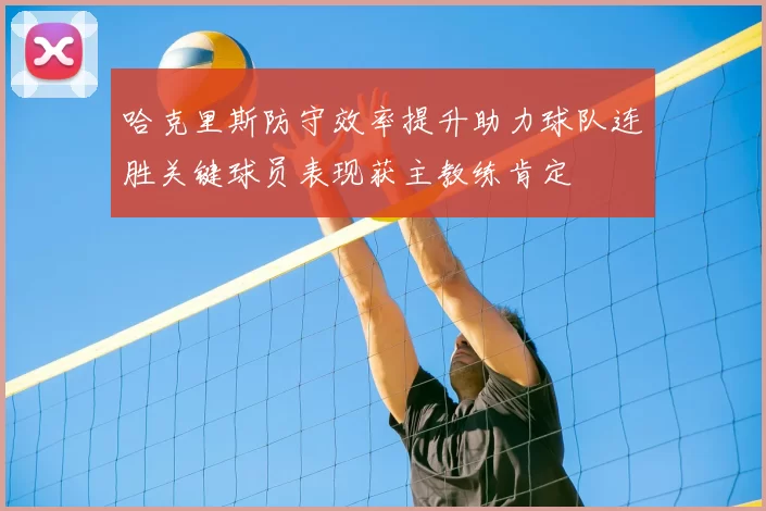 哈克里斯防守效率提升助力球队连胜关键球员表现获主教练肯定