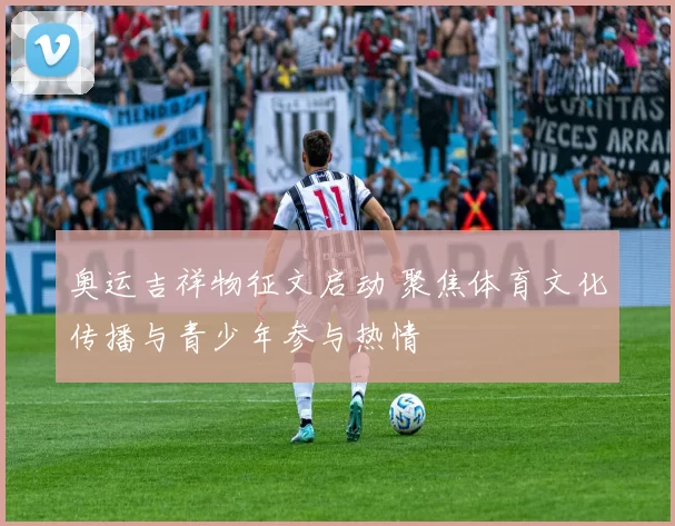 奥运吉祥物征文启动 聚焦体育文化传播与青少年参与热情