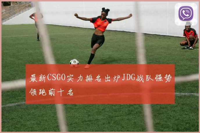 最新CSGO实力排名出炉JDG战队强势领跑前十名
