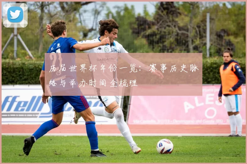 历届世界杯年份一览:赛事历史脉络与举办时间全梳理