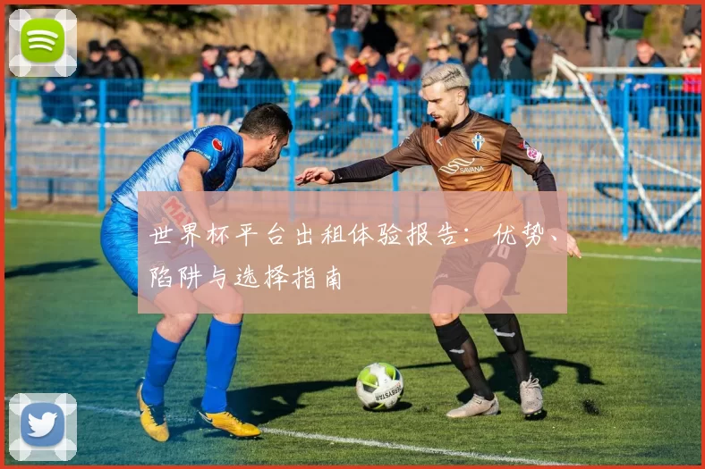 世界杯平台出租体验报告：优势、陷阱与选择指南