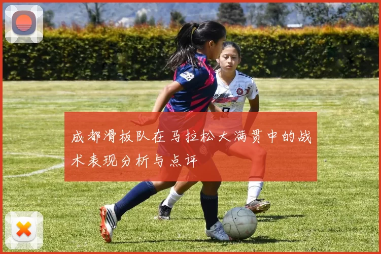 成都滑板队在马拉松大满贯中的战术表现分析与点评