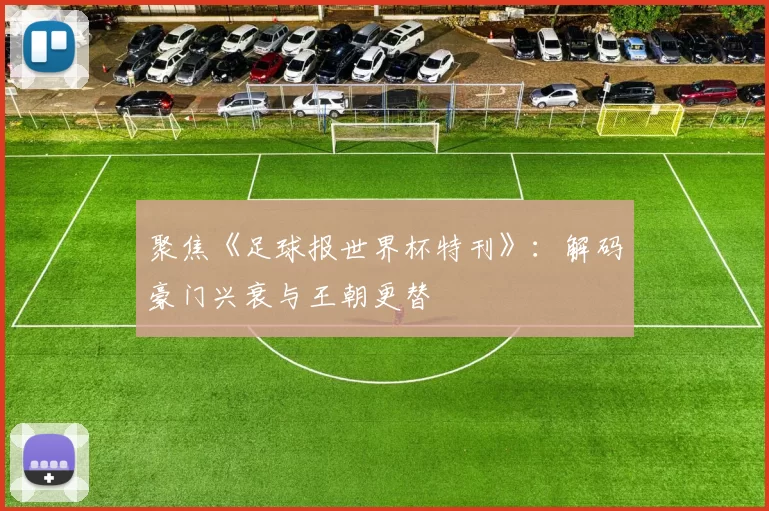 聚焦《足球报世界杯特刊》:解码豪门兴衰与王朝更替