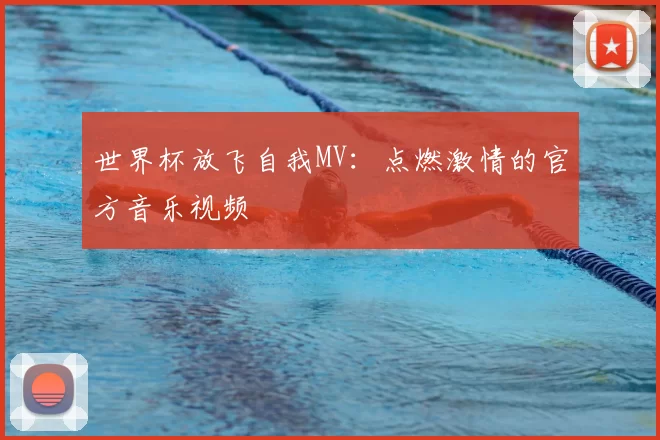 世界杯放飞自我MV：点燃激情的官方音乐视频