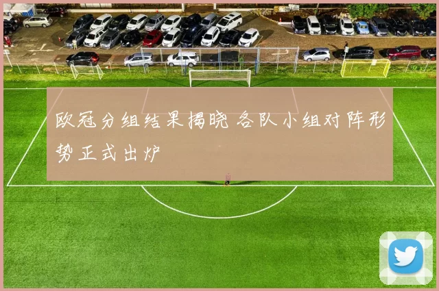 欧冠分组结果揭晓 各队小组对阵形势正式出炉