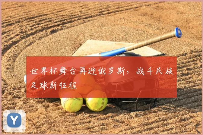 世界杯舞台再迎俄罗斯,战斗民族足球新征程
