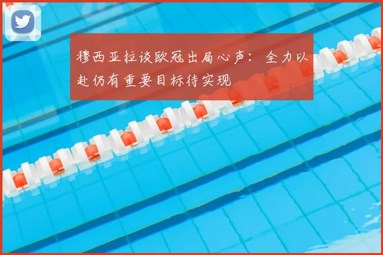 穆西亚拉谈欧冠出局心声:全力以赴仍有重要目标待实现